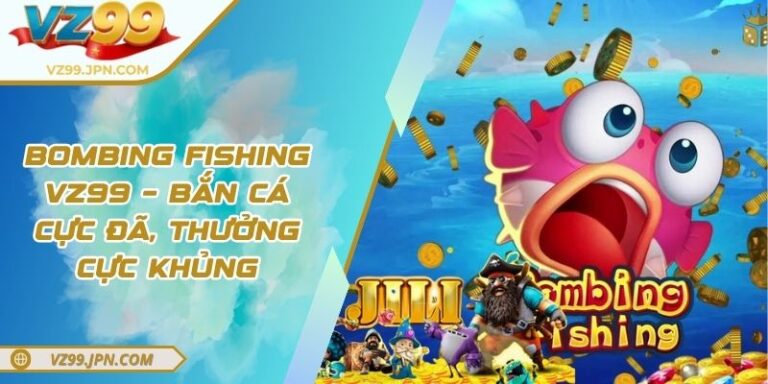 Bombing Fishing VZ99 – Bắn Cá Cực Đã, Thưởng Cực Khủng