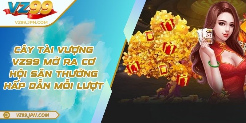 Cây Tài Vượng VZ99 Mở Ra Cơ Hội Săn Thưởng Hấp Dẫn Mỗi Lượt