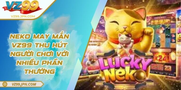 Neko May Mắn VZ99 Thu Hút Người Chơi Với Nhiều Phần Thưởng